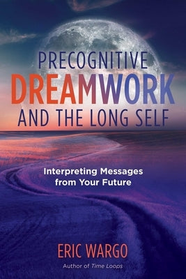 Precognitive Dreamwork and the Long Self: Interpreting Messages from Your Future Paperback Inner Traditions International