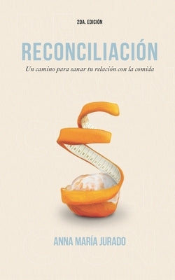 Reconciliación: Un camino para sanar tu relación con la comida by Jurado Pérez, Anna María