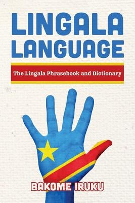 Lingala Language: The Lingala Phrasebook and Dictionary Paperback Createspace Independent Publishing Platform