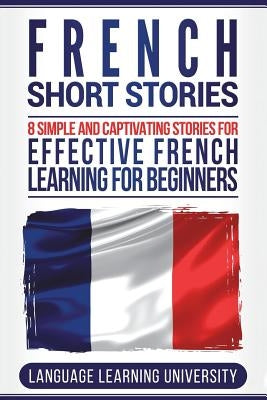 French Short Stories: 8 Simple and Captivating Stories for Effective French Learning for Beginners Paperback Createspace Independent Publishing Platform