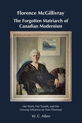 Florence McGillivray The Forgotten Matriarch of Canadian Modernism: Her Work, Her Travels, and Her Unsung Influence on Tom Thomson Paperback Tellwell Talent