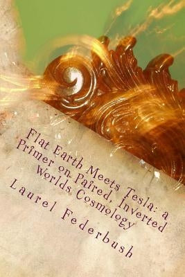 Flat Earth Meets Tesla: a Primer on Paired, Inverted Worlds Cosmology Paperback Createspace Independent Publishing Platform