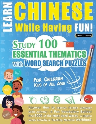 Learn Chinese While Having Fun! - For Children: KIDS OF ALL AGES - STUDY 100 ESSENTIAL THEMATICS WITH WORD SEARCH PUZZLES - VOL.1 - Uncover How to Imp Paperback Learnx