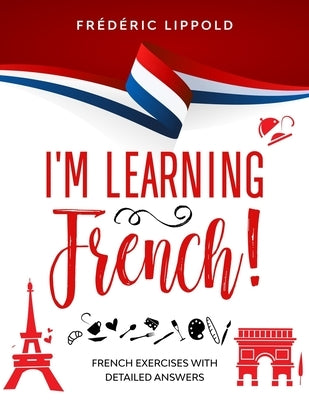 I'm learning French!: French exercises with detailed answers (A2, B1 - Pre-Intermediate) Paperback Independently Published
