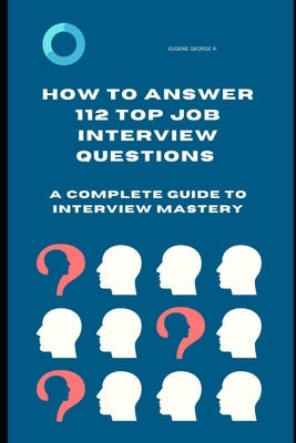 How to Answer 112 Top Job Interview Questions: A Complete Guide to Interview Mastery: How to Answer Interview Questions, Tough Interviews Questions, I Paperback Independently Published