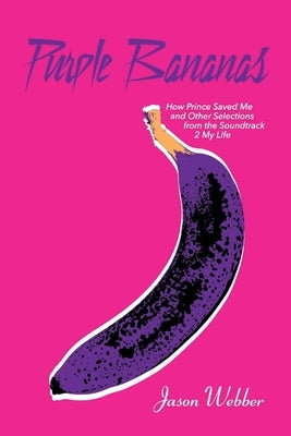 Purple Bananas: How Prince Saved Me and Other Selections from the Soundtrack 2 My Life Paperback Bookbaby