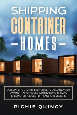 Shipping Container Homes: A Beginner's Step-By-Step Guide to Building Your Own Container House with Building Tips and Special Techniques for Pla Paperback Independently Published