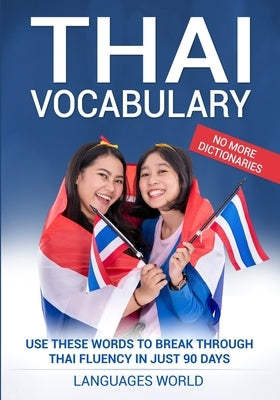Thai Vocabulary: Use These Words to Break Through Thai Fluency in Just 90 Days (No More Dictionaries) Paperback Languages World
