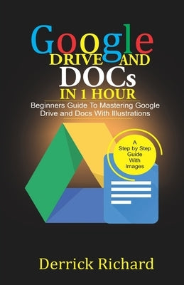 Google Drive And Docs In 1 Hour: Beginners Guide to Mastering Google Drive and Docs with Illustrations Paperback Independently Published