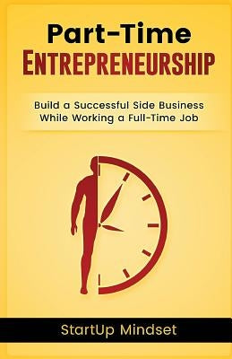 The Part-Time Entrepreneur: Build a Successful Business While Working a Full-Time Job Paperback Createspace Independent Publishing Platform