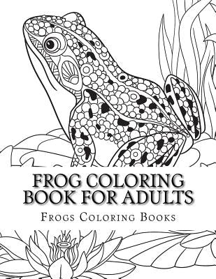 Frog Coloring Book for Adults: Large One Sided Stress Relieving, Relaxing Coloring Book For Grownups, Women, Men & Youths. Easy Frogs Designs & Patte Paperback Createspace Independent Publishing Platform