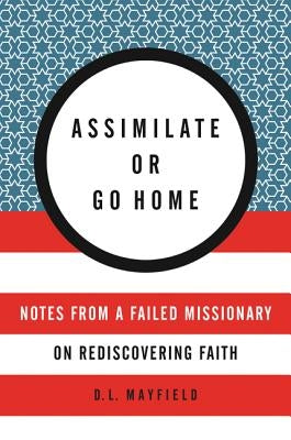 Assimilate or Go Home: Notes from a Failed Missionary on Rediscovering Faith Paperback HarperOne