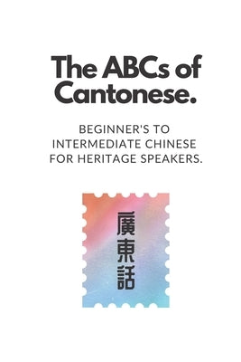 The ABCs of Cantonese: Beginner's to Intermediate Chinese for Heritage Speakers. Paperback Independently Published