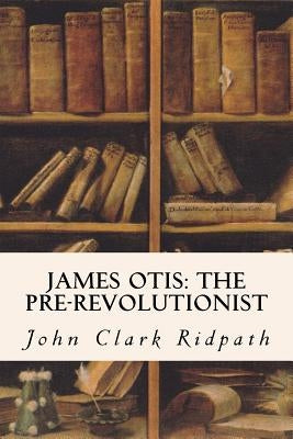 James Otis: The Pre-Revolutionist Paperback Createspace Independent Publishing Platform