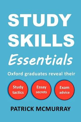 Study Skills Essentials: Oxford Graduates Reveal Their Study Tactics, Essay Secrets and Exam Advice Paperback Effective Study Skills Publications