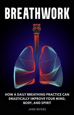 Breathwork: How a Daily Breathing Practice Can Drastically Improve Your Mind, Body, and Spirit Paperback More Books LLC