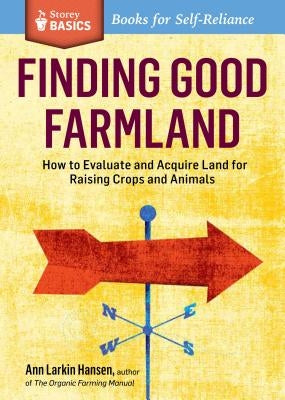 Finding Good Farmland: How to Evaluate and Acquire Land for Raising Crops and Animals. a Storey Basics(r) Title Paperback Storey Publishing