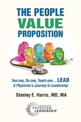 The People Value Proposition: See one, Do one, Teach one ... LEAD, A Physician's Journey to Leadership Paperback American Association for Physician Leadership
