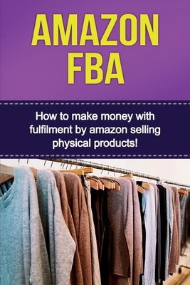 Amazon FBA: How to make money with fulfillment by amazon selling physical products! Paperback Ingram Publishing