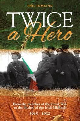 Twice a Hero: From the trenches of the Great War to the ditches of the Irish Midlands 1915 - 1922 Paperback Memoirs Publishing