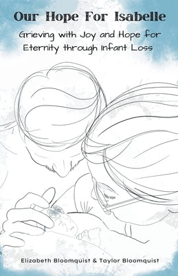 Our Hope For Isabelle: Grieving with Joy and Hope for Eternity through Infant Loss Paperback Wood and Iron Publishing
