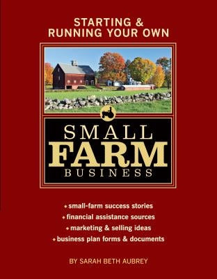 Starting & Running Your Own Small Farm Business: Small-Farm Success Stories * Financial Assistance Sources * Marketing & Selling Ideas * Business Plan Storey Publishing