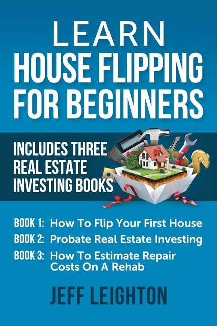 Learn House Flipping For Beginners: Includes Three Real Estate Investing Books: How To Flip Your First House, Probate Real Estate Investing, How To Es Paperback Independently Published