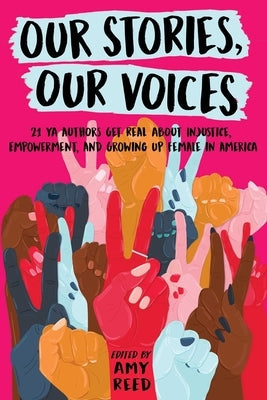 Our Stories, Our Voices: 21 YA Authors Get Real about Injustice, Empowerment, and Growing Up Female in America Simon & Schuster Books for Young Readers