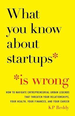 What You Know About Startups Is Wrong: How to Navigate Entrepreneurial Urban Legends That Threaten Your Relationships, Your Health, Your Finances, and Paperback Lioncrest Publishing