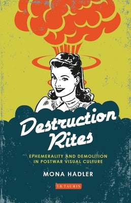 Destruction Rites: Ephemerality and Demolition in Postwar Visual Culture Paperback Bloomsbury Publishing PLC
