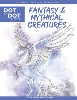 Fantasy & Mythical Creatures - Dot to Dot Puzzle (Extreme Dot Puzzles with over 15000 dots) by Modern Puzzles Press: Extreme Dot to Dot Books for Adul Independently Published