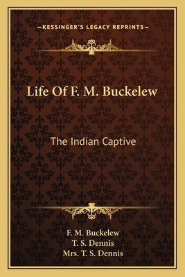 Life Of F. M. Buckelew: The Indian Captive Paperback Kessinger Publishing