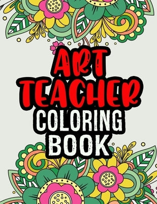 Art Teacher Coloring Book: A Coloring Book For Art Teacher Relaxation Art Teacher Appreciation Gifts Art Teacher Gift Ideas Paperback Independently Published