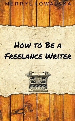 How to Be a Freelance Writer Paperback Merryl Kowalska