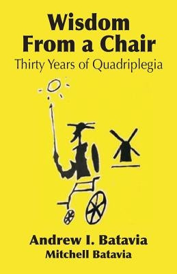 Wisdom from a Chair: Thirty Years of Quadriplegia - The Memoirs of Andrew I. Batavia Paperback Booklocker.com