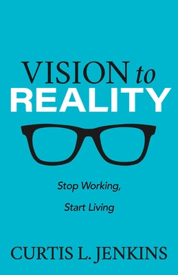 Vision to Reality: Stop Working, Start Living. Paperback Morgan James Publishing
