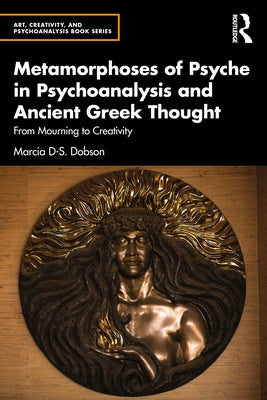 Metamorphoses of Psyche in Psychoanalysis and Ancient Greek Thought: From Mourning to Creativity Paperback Routledge