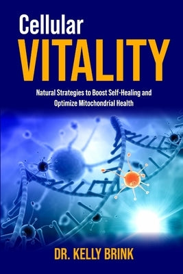 Cellular Vitality: Natural Strategies to Boost Self-Healing and Optimize Mitochondrial Health by Brink, Kelly