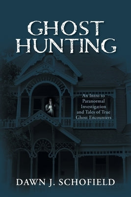 Ghost Hunting: An Intro to Paranormal Investigation and Tales of True Ghost Encounters by Schofield, Dawn J.