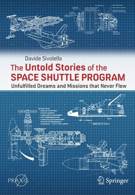 The Untold Stories of the Space Shuttle Program: Unfulfilled Dreams and Missions That Never Flew Paperback Springer