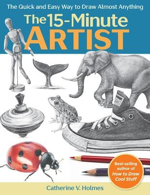 The 15-Minute Artist: The Quick and Easy Way to Draw Almost Anything Get Creative 6