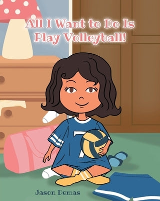All I Want to do is Play Volleyball! by Demas, Jason