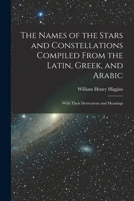 The Names of the Stars and Constellations Compiled From the Latin, Greek, and Arabic: With Their Derivations and Meanings Paperback Legare Street Press