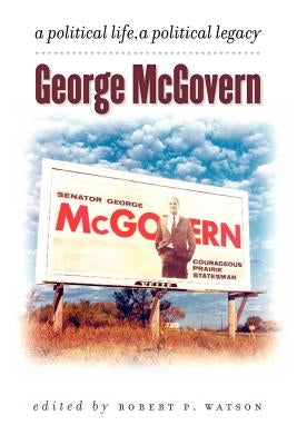 George McGovern: A Political Life, a Political Legacy Paperback South Dakota State Historical Society