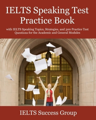 IELTS Speaking Test Practice Book: with IELTS Speaking Topics, Strategies, and 300 Practice Test Questions for the Academic and General Modules Paperback Ielts Success Group