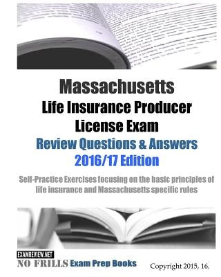 Massachusetts Life Insurance Producer License Exam Review Questions & Answers 2016/17 Edition: Self-Practice Exercises focusing on the basic principle Paperback Createspace Independent Publishing Platform