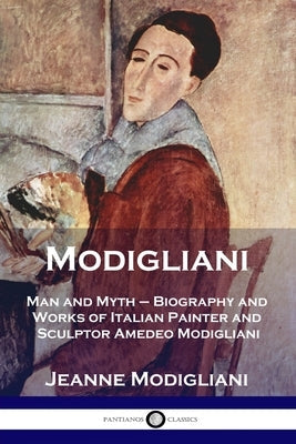 Modigliani: Man and Myth - Biography and Works of Italian Painter and Sculptor Amedeo Modigliani Paperback Pantianos Classics