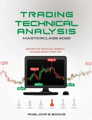 Trading: TECHNICAL ANALYSIS MASTERCLASS 2022: Master the Financial Markets to Make Money Every Day Paperback Anglona