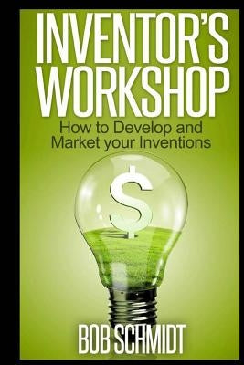 Inventor's Workshop - How to Develop and Market your Inventions Paperback Createspace Independent Publishing Platform