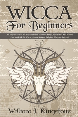 Wicca For Beginners: A Complete Guide To Wiccan Beliefs, Powerful Magic, Witchcraft And Rituals (Starter Guide To Witchcraft and Wiccan Rel Paperback Independently Published